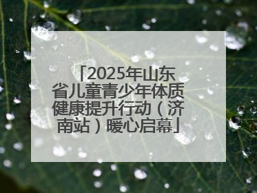 2025年山东省儿童青少年体质健康提升行动（济南站）暖心启幕