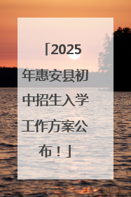 2025年惠安县初中招生入学工作方案公布！