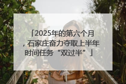 2025年的第六个月，石家庄奋力夺取上半年时间任务“双过半”
