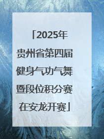2025年贵州省第四届健身气功气舞暨段位积分赛在安龙开赛