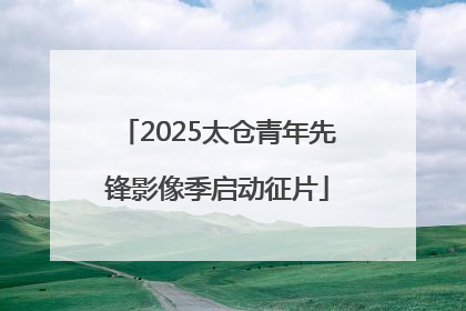 2025太仓青年先锋影像季启动征片