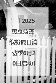 2025惠享菏泽·缤纷夏日消费季6月20日启动