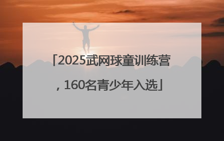 2025武网球童训练营，160名青少年入选