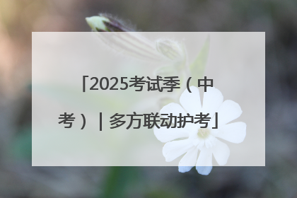 2025考试季（中考）｜多方联动护考