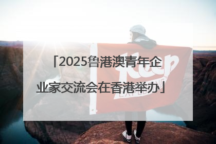 2025鲁港澳青年企业家交流会在香港举办