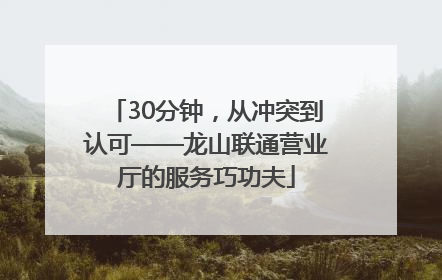 30分钟，从冲突到认可——龙山联通营业厅的服务巧功夫