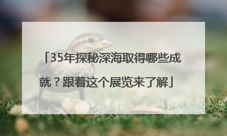 35年探秘深海取得哪些成就？跟着这个展览来了解