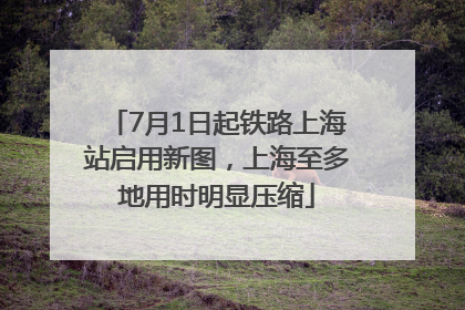 7月1日起铁路上海站启用新图，上海至多地用时明显压缩