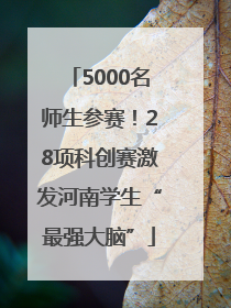 5000名师生参赛！28项科创赛激发河南学生“最强大脑”