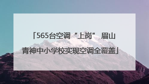 565台空调“上岗” 眉山青神中小学校实现空调全覆盖