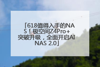 618值得入手的NAS！极空间Z4Pro+突破升级，全面开启AINAS 2.0