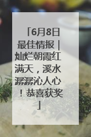 6月8日最佳情报｜灿烂朝霞红满天，溪水潺潺沁人心！恭喜获奖