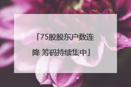 75股股东户数连降 筹码持续集中