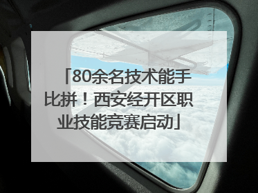 80余名技术能手比拼！西安经开区职业技能竞赛启动