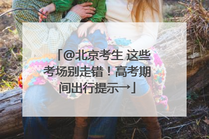 @北京考生 这些考场别走错！高考期间出行提示→