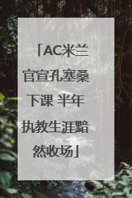 AC米兰官宣孔塞桑下课 半年执教生涯黯然收场