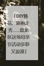 DIY簪花、旗袍走秀……盘龙区这场母亲节活动多彩又浪漫