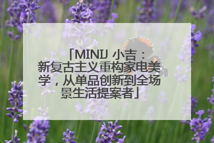 MINIJ 小吉：新复古主义重构家电美学，从单品创新到全场景生活提案者