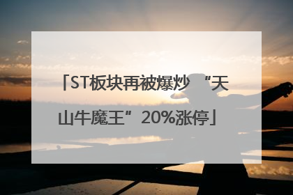 ST板块再被爆炒 “天山牛魔王”20%涨停